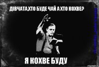 Дівчата,хто буде чай а хто кохве? Я КОХВЕ БУДУ