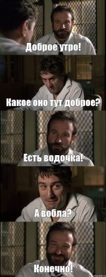 Доброе утро! Какое оно тут доброе? Есть водочка! А вобла? Конечно!