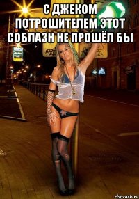 с джеком потрошителем этот соблазн не прошёл бы 