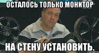 осталось только монитор на стену установить.