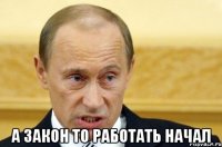  а закон то работать начал