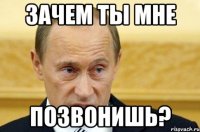 зачем ты мне позвонишь?