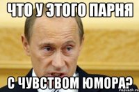 что у этого парня с чувством юмора?