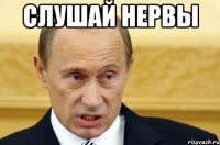 слушай нервы 