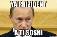 ya prizident a ti sosni