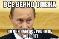 все верно олежа но они нам все равно не поверят!