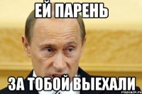 ей парень за тобой выехали