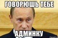 говорюшь тебе админку