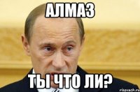 алмаз ты что ли?