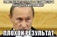 за месяц убито только 2 исламиста? и украдено 4 мусульман? плохой результат