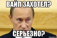 вайп захотел? серьезно?