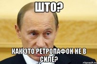 што? как это ретропафон не в силе?