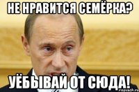 не нравится семёрка? уёбывай от сюда!