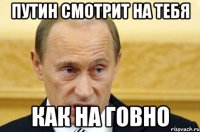 путин смотрит на тебя как на говно