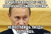 пришёл на выборы? ставь галочку на "единую россию". не поставишь, пизды получишь.