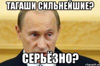 тагаши сильнейшие? серьёзно?