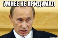 умнее не придумал 