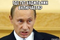 где тут будильник включаетя? 