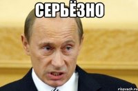 серьёзно 