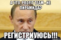 а что, profit team - не пирамида? регистриуюсь!!!