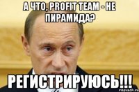 а что, profit team - не пирамида? регистрируюсь!!!