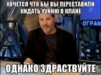 хочется что бы вы переставили кидать хуйню в клане однако здраствуйте