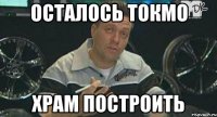 осталось токмо храм построить