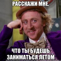 расскажи мне, что ты будешь заниматься летом