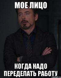 мое лицо когда надо переделать работу