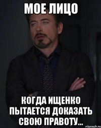 мое лицо когда ищенко пытается доказать свою правоту...