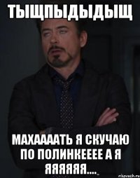 тыщпыдыдыщ махаааать я скучаю по полинкееее а я яяяяяя....