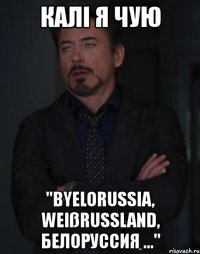 калі я чую "byelorussia, weißrussland, белоруссия ..."