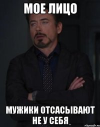 мое лицо мужики отсасывают не у себя