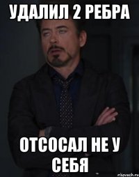 удалил 2 ребра отсосал не у себя