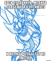 арси отодвинув , медика подбежала к оптимусу и молила чтобы тот не умерал.