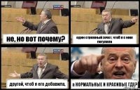 не, но вот почему? один стремный хочет, чтоб я с ним погуляла другой, чтоб я его добавила, а НОРМАЛЬНЫЕ И КРАСИВЫЕ ГДЕ?