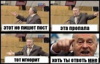 этот не пишет пост эта пропала тот игнорит хоть ты ответь мне