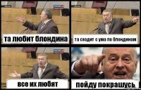 та любит блондина та сходит с ума по блондинам все их любят пойду покрашусь