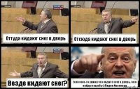 Оттуда кидают снег в дверь Отсюда кидают снег в дверь Везде кидают снег? Если кого-то увижу что кидает снег в дверь, того найду и выебу ©Лидия Ивановна