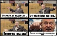 Дохожу я до подъезда ... Стоит лижется парочка.. Прямо на проходе! Возьмите и потрахайтесь на проходе, хуле!