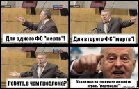Для одного ФС "мертв"! Для второго ФС "мертв"! Ребята, в чем проблема? Удалитесь из группы не мешайте играть "мертвецам"!