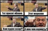 Тот просит яблоко Этот моркови Вам нуден сахар?! А мне чем кормить?