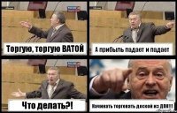 Торгую, торгую ВАТОЙ А прибыль падает и падает Что делать?! Начинать торговать доской из ДПК!!!