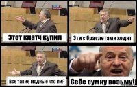 Этот клатч купил Эти с браслетами ходят Все такие модные что ли? Себе сумку возьму!