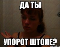 да ты упорот штоле?