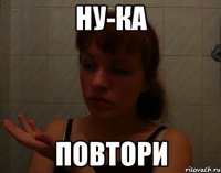 ну-ка повтори