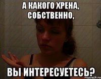 а какого хрена, собственно, вы интересуетесь?
