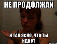 не продолжай и так ясно, что ты идиот
