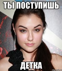 ты поступишь детка