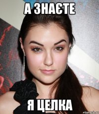а знаєте я целка